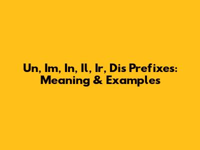 Un, Im, In, Il, Ir, Dis Prefixes: Meaning & Examples