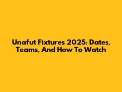 Unafut Fixtures 2025: Dates, Teams, And How To Watch