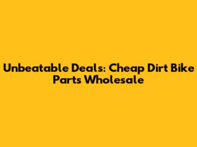 Unbeatable Deals: Cheap Dirt Bike Parts Wholesale