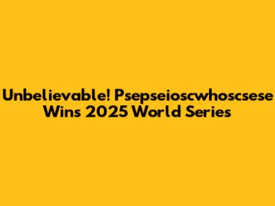 Unbelievable! Psepseioscwhoscsese Wins 2025 World Series