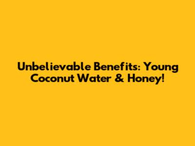 Unbelievable Benefits: Young Coconut Water & Honey!