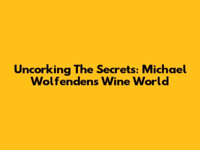 Uncorking The Secrets: Michael Wolfenden's Wine World