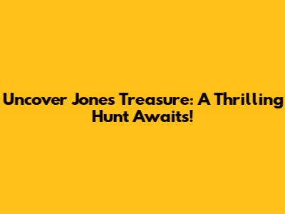 Uncover Jones' Treasure: A Thrilling Hunt Awaits!