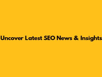 Uncover Latest SEO News & Insights