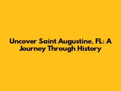 Uncover Saint Augustine, FL: A Journey Through History