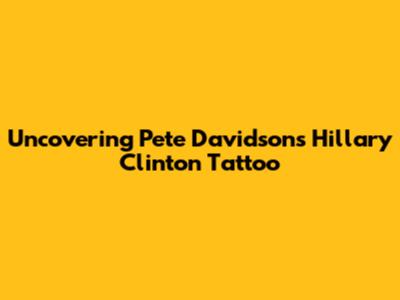 Uncovering Pete Davidson's Hillary Clinton Tattoo