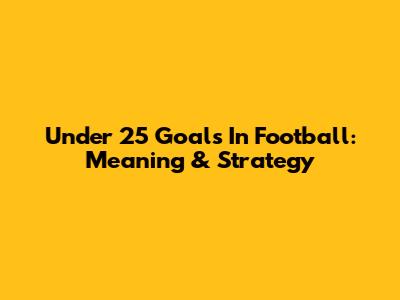 Under 25 Goals In Football: Meaning & Strategy