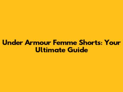 Under Armour Femme Shorts: Your Ultimate Guide