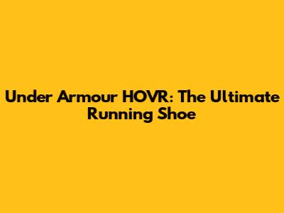 Under Armour HOVR: The Ultimate Running Shoe