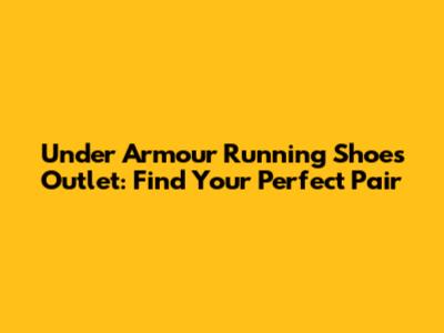 Under Armour Running Shoes Outlet: Find Your Perfect Pair