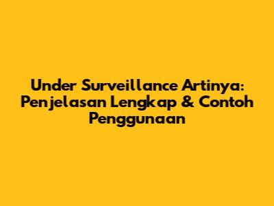 Under Surveillance Artinya: Penjelasan Lengkap & Contoh Penggunaan