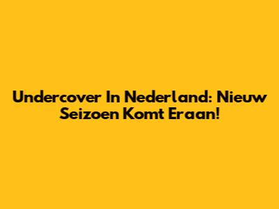 Undercover In Nederland: Nieuw Seizoen Komt Eraan!