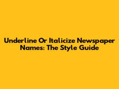 Underline Or Italicize Newspaper Names: The Style Guide