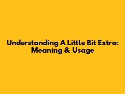 Understanding "A Little Bit Extra": Meaning & Usage