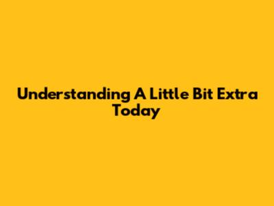 Understanding "A Little Bit Extra Today"