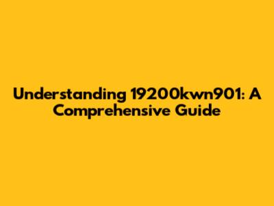 Understanding 19200kwn901: A Comprehensive Guide