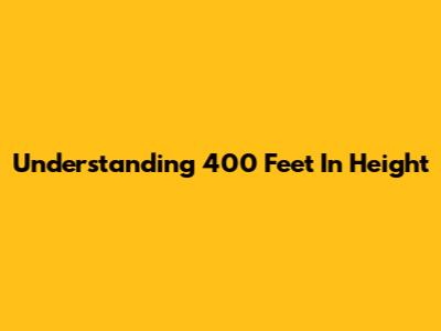 Understanding 400 Feet In Height