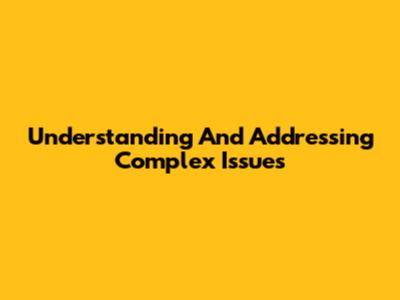 Understanding And Addressing Complex Issues