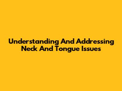 Understanding And Addressing Neck And Tongue Issues