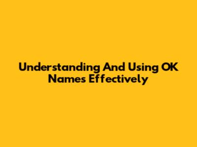 Understanding And Using OK Names Effectively