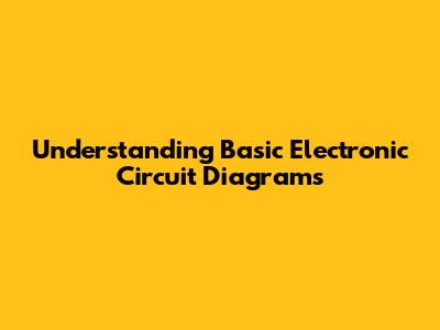 Understanding Basic Electronic Circuit Diagrams