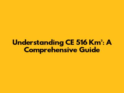 Understanding CE 516 Km²: A Comprehensive Guide