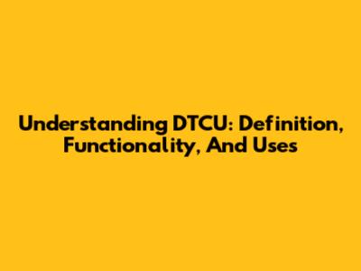 Understanding DTCU: Definition, Functionality, And Uses