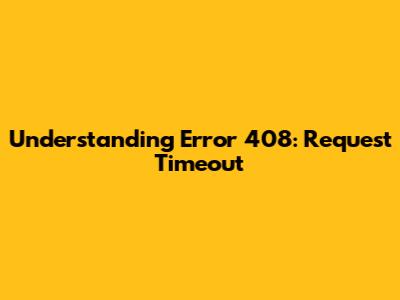 Understanding Error 408: Request Timeout