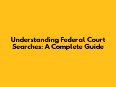 Understanding Federal Court Searches: A Complete Guide