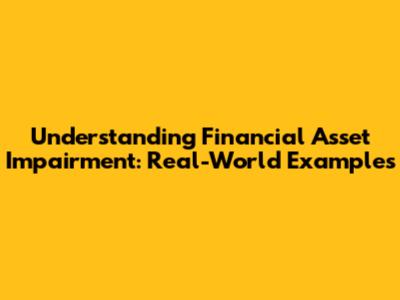 Understanding Financial Asset Impairment: Real-World Examples
