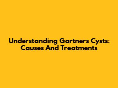 Understanding Gartner's Cysts: Causes And Treatments