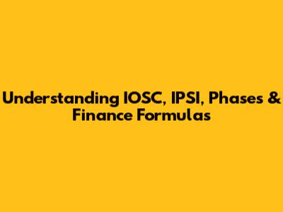 Understanding IOSC, IPSI, Phases & Finance Formulas