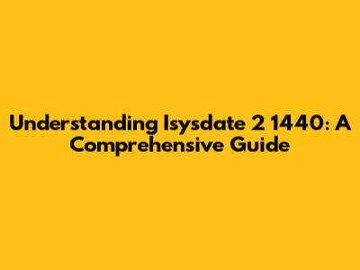 Understanding Isysdate 2 1440: A Comprehensive Guide