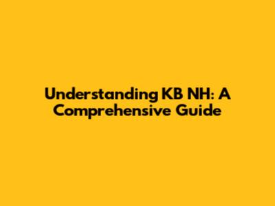 Understanding KB NH: A Comprehensive Guide