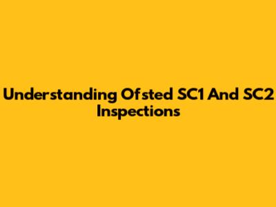 Understanding Ofsted SC1 And SC2 Inspections
