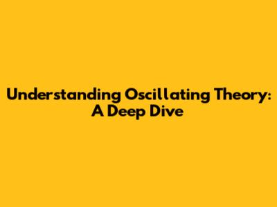 Understanding Oscillating Theory: A Deep Dive