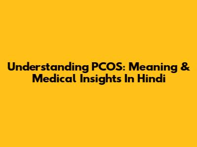 Understanding PCOS: Meaning & Medical Insights In Hindi