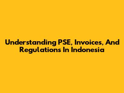 Understanding PSE, Invoices, And Regulations In Indonesia