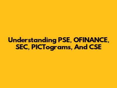Understanding PSE, OFINANCE, SEC, PICTograms, And CSE
