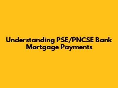 Understanding PSE/PNCSE Bank Mortgage Payments