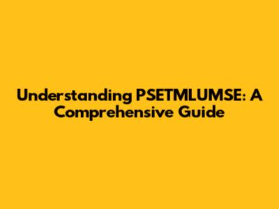 Understanding PSETMLUMSE: A Comprehensive Guide