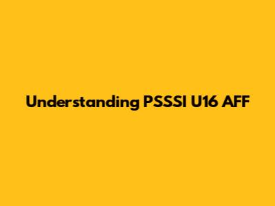 Understanding PSSSI U16 AFF