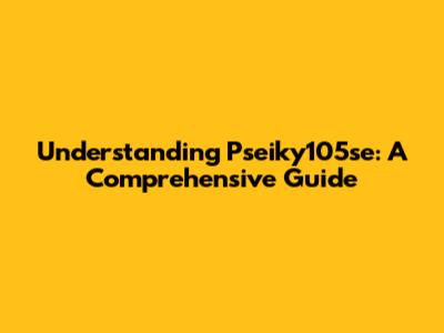 Understanding Pseiky105se: A Comprehensive Guide