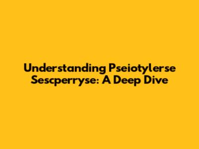 Understanding Pseiotylerse Sescperryse: A Deep Dive