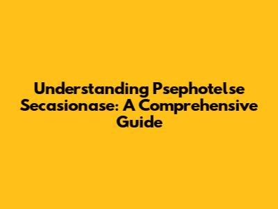 Understanding Psephotelse Secasionase: A Comprehensive Guide