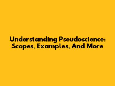 Understanding Pseudoscience: Scopes, Examples, And More