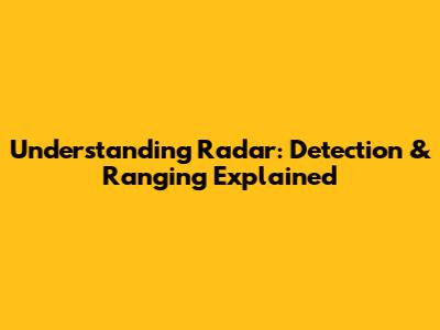 Understanding Radar: Detection & Ranging Explained