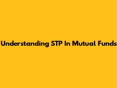 Understanding STP In Mutual Funds