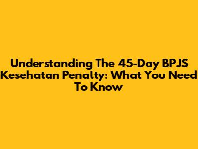 Understanding The 45-Day BPJS Kesehatan Penalty: What You Need To Know