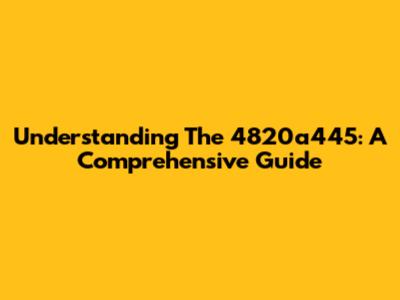 Understanding The 4820a445: A Comprehensive Guide